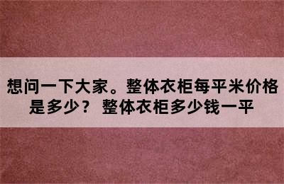 想问一下大家。整体衣柜每平米价格是多少？ 整体衣柜多少钱一平